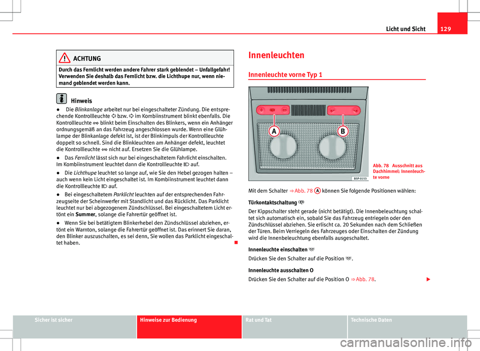 Seat Altea 2009 Betriebsanleitung (in German) 129
Licht und Sicht
ACHTUNG
Durch das Fernlicht werden andere Fahrer stark geblendet – Unfallgefahr!
Verwenden Sie deshalb das Fernlicht bzw. die Lichthupe nur, wenn nie-
mand geblendet werden kann. Seat Altea 2009 Betriebsanleitung (in German) 129
Licht und Sicht
ACHTUNG
Durch das Fernlicht werden andere Fahrer stark geblendet – Unfallgefahr!
Verwenden Sie deshalb das Fernlicht bzw. die Lichthupe nur, wenn nie-
mand geblendet werden kann.