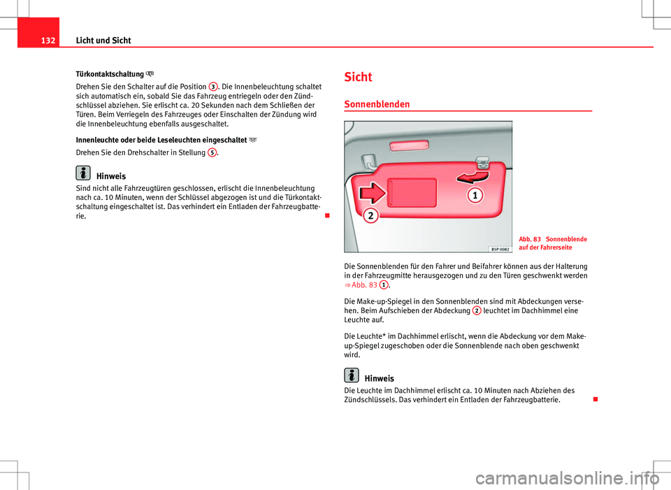 Seat Altea 2009 Betriebsanleitung (in German) 132Licht und Sicht
Türkontaktschaltung
Drehen Sie den Schalter auf die Position 3
. Die Innenbeleuchtung schaltet
sich automatisch ein, sobald Sie das Fahrzeug entriegeln oder den Zünd-
schlüs Seat Altea 2009 Betriebsanleitung (in German) 132Licht und Sicht
Türkontaktschaltung
Drehen Sie den Schalter auf die Position 3
. Die Innenbeleuchtung schaltet
sich automatisch ein, sobald Sie das Fahrzeug entriegeln oder den Zünd-
schlüs