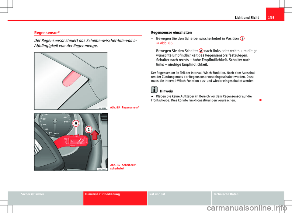 Seat Altea 2009 Betriebsanleitung (in German) 135
Licht und Sicht
Regensensor*
Der Regensensor steuert das Scheibenwischer-Intervall in
Abhängigkeit von der Regenmenge.
Abb. 85 Regensensor*
Abb. 86 Scheibenwi-
scherhebel Regensensor einschalte Seat Altea 2009 Betriebsanleitung (in German) 135
Licht und Sicht
Regensensor*
Der Regensensor steuert das Scheibenwischer-Intervall in
Abhängigkeit von der Regenmenge.
Abb. 85 Regensensor*
Abb. 86 Scheibenwi-
scherhebel Regensensor einschalte