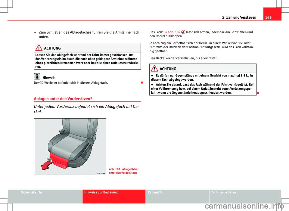 Seat Altea 2009 Betriebsanleitung (in German) 149
Sitzen und Verstauen
– Zum Schließen des Ablagefaches führen Sie die Armlehne nach
unten.
ACHTUNG
Lassen Sie das Ablagefach während der Fahrt immer geschlossen, um
das Verletzungsrisiko durch Seat Altea 2009 Betriebsanleitung (in German) 149
Sitzen und Verstauen
– Zum Schließen des Ablagefaches führen Sie die Armlehne nach
unten.
ACHTUNG
Lassen Sie das Ablagefach während der Fahrt immer geschlossen, um
das Verletzungsrisiko durch