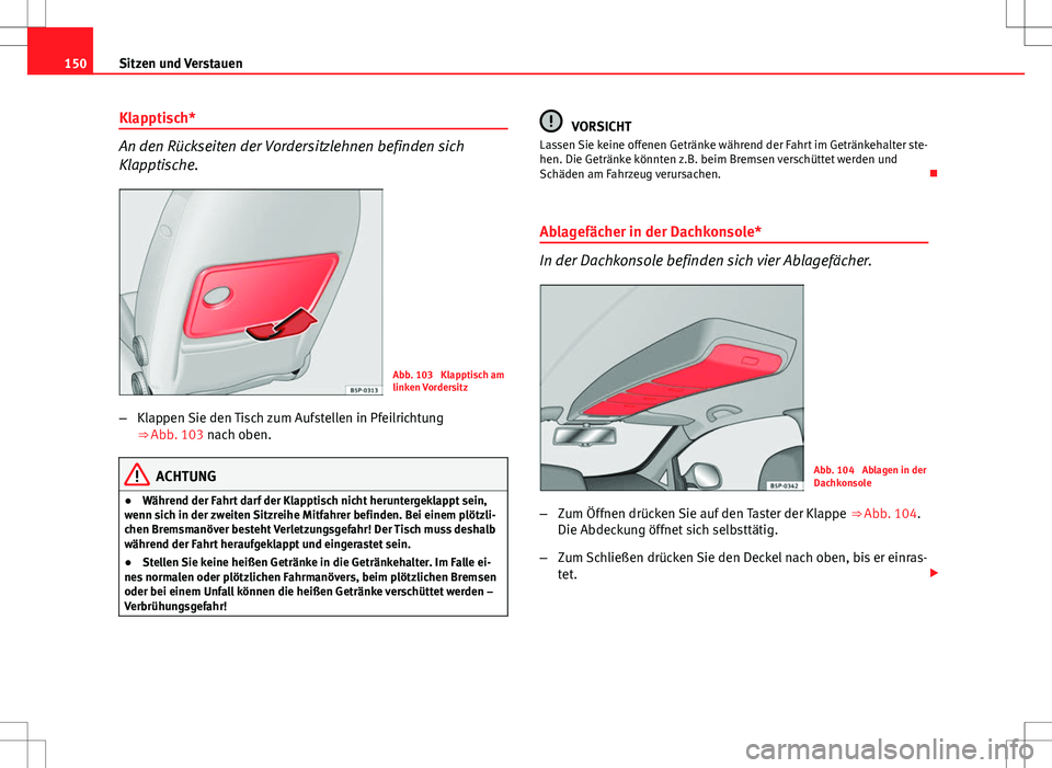 Seat Altea 2009 Betriebsanleitung (in German) 150Sitzen und Verstauen
Klapptisch*
An den Rückseiten der Vordersitzlehnen befinden sich
Klapptische.
Abb. 103 Klapptisch am
linken Vordersitz
– Klappen Sie den Tisch zum Aufstellen in Pfeilrichtu Seat Altea 2009 Betriebsanleitung (in German) 150Sitzen und Verstauen
Klapptisch*
An den Rückseiten der Vordersitzlehnen befinden sich
Klapptische.
Abb. 103 Klapptisch am
linken Vordersitz
– Klappen Sie den Tisch zum Aufstellen in Pfeilrichtu