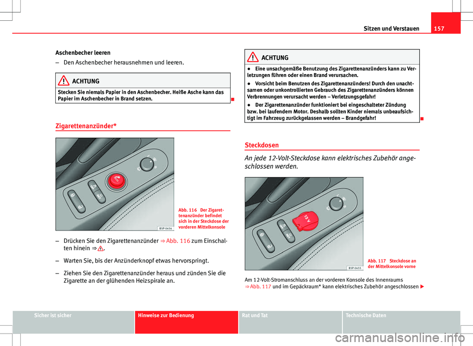 Seat Altea 2009 Betriebsanleitung (in German) 157
Sitzen und Verstauen
Aschenbecher leeren
– Den Aschenbecher herausnehmen und leeren.
ACHTUNG
Stecken Sie niemals Papier in den Aschenbecher. Heiße Asche kann das
Papier im Aschenbecher in Brand Seat Altea 2009 Betriebsanleitung (in German) 157
Sitzen und Verstauen
Aschenbecher leeren
– Den Aschenbecher herausnehmen und leeren.
ACHTUNG
Stecken Sie niemals Papier in den Aschenbecher. Heiße Asche kann das
Papier im Aschenbecher in Brand