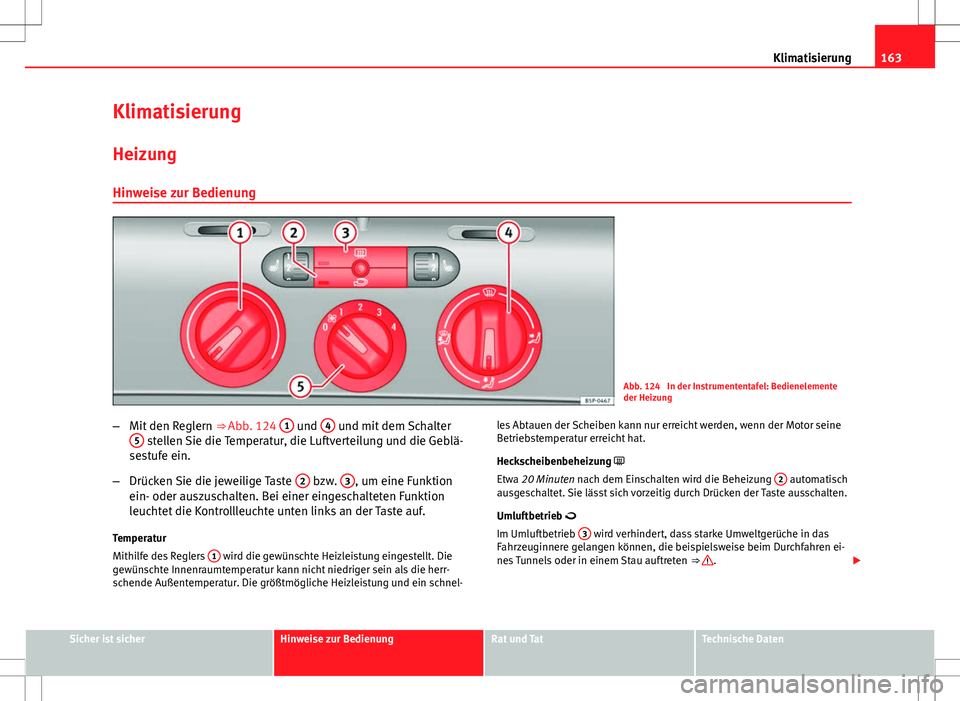 Seat Altea 2009 Betriebsanleitung (in German) 163
Klimatisierung
Klimatisierung HeizungHinweise zur Bedienung
Abb. 124 In der Instrumententafel: Bedienelemente
der Heizung
– Mit den Reglern ⇒ Abb. 124 1
und 4 und mit dem Schalter
5 stell Seat Altea 2009 Betriebsanleitung (in German) 163
Klimatisierung
Klimatisierung HeizungHinweise zur Bedienung
Abb. 124 In der Instrumententafel: Bedienelemente
der Heizung
– Mit den Reglern ⇒ Abb. 124 1
und 4 und mit dem Schalter
5 stell