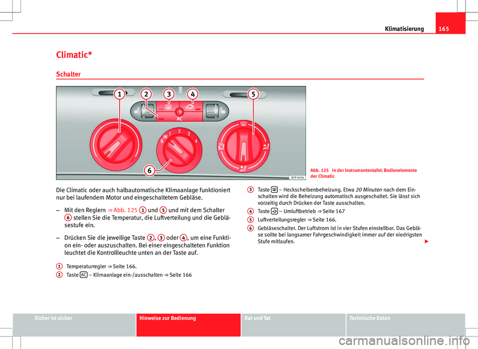 Seat Altea 2009 Betriebsanleitung (in German) 165
Klimatisierung
Climatic* Schalter
Abb. 125 In der Instrumententafel: Bedienelemente
der Climatic
Die Climatic oder auch halbautomatische Klimaanlage funktioniert
nur bei laufendem Motor und einge Seat Altea 2009 Betriebsanleitung (in German) 165
Klimatisierung
Climatic* Schalter
Abb. 125 In der Instrumententafel: Bedienelemente
der Climatic
Die Climatic oder auch halbautomatische Klimaanlage funktioniert
nur bei laufendem Motor und einge