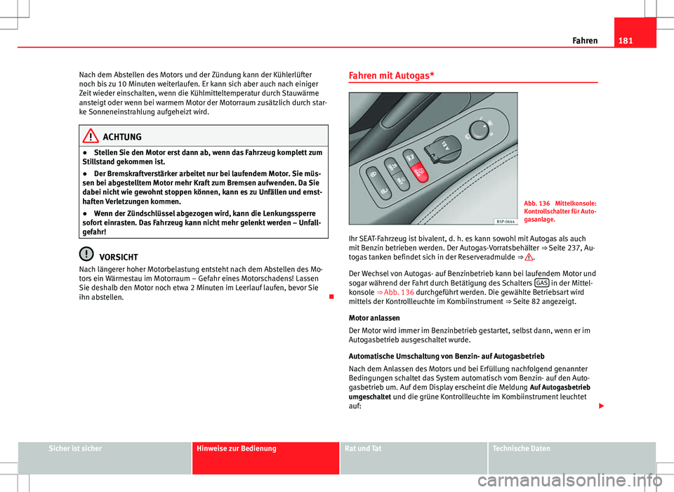 Seat Altea 2009 Betriebsanleitung (in German) 181
Fahren
Nach dem Abstellen des Motors und der Zündung kann der Kühlerlüfter
noch bis zu 10 Minuten weiterlaufen. Er kann sich aber auch nach einiger
Zeit wieder einschalten, wenn die Kühlmittel Seat Altea 2009 Betriebsanleitung (in German) 181
Fahren
Nach dem Abstellen des Motors und der Zündung kann der Kühlerlüfter
noch bis zu 10 Minuten weiterlaufen. Er kann sich aber auch nach einiger
Zeit wieder einschalten, wenn die Kühlmittel