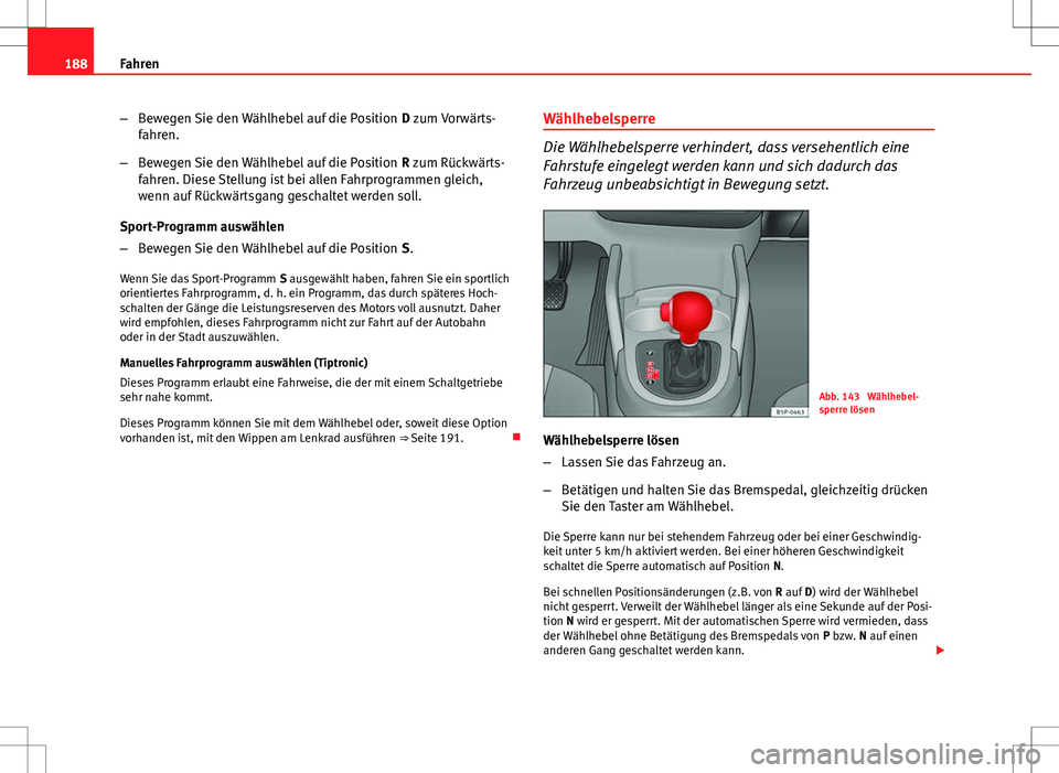 Seat Altea 2009 Betriebsanleitung (in German) 188Fahren
–Bewegen Sie den Wählhebel auf die Position D zum Vorwärts-
fahren.
– Bewegen Sie den Wählhebel auf die Position R zum Rückwärts-
fahren. Diese Stellung ist bei allen Fahrprogramm Seat Altea 2009 Betriebsanleitung (in German) 188Fahren
–Bewegen Sie den Wählhebel auf die Position D zum Vorwärts-
fahren.
– Bewegen Sie den Wählhebel auf die Position R zum Rückwärts-
fahren. Diese Stellung ist bei allen Fahrprogramm