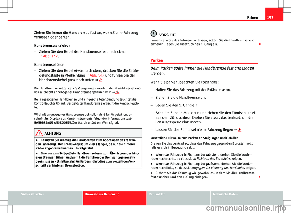 Seat Altea 2009 Betriebsanleitung (in German) 193
Fahren
Ziehen Sie immer die Handbremse fest an, wenn Sie Ihr Fahrzeug
verlassen oder parken.
Handbremse anziehen
– Ziehen Sie den Hebel der Handbremse fest nach oben
⇒ Abb. 147.
Handbremse l Seat Altea 2009 Betriebsanleitung (in German) 193
Fahren
Ziehen Sie immer die Handbremse fest an, wenn Sie Ihr Fahrzeug
verlassen oder parken.
Handbremse anziehen
– Ziehen Sie den Hebel der Handbremse fest nach oben
⇒ Abb. 147.
Handbremse l