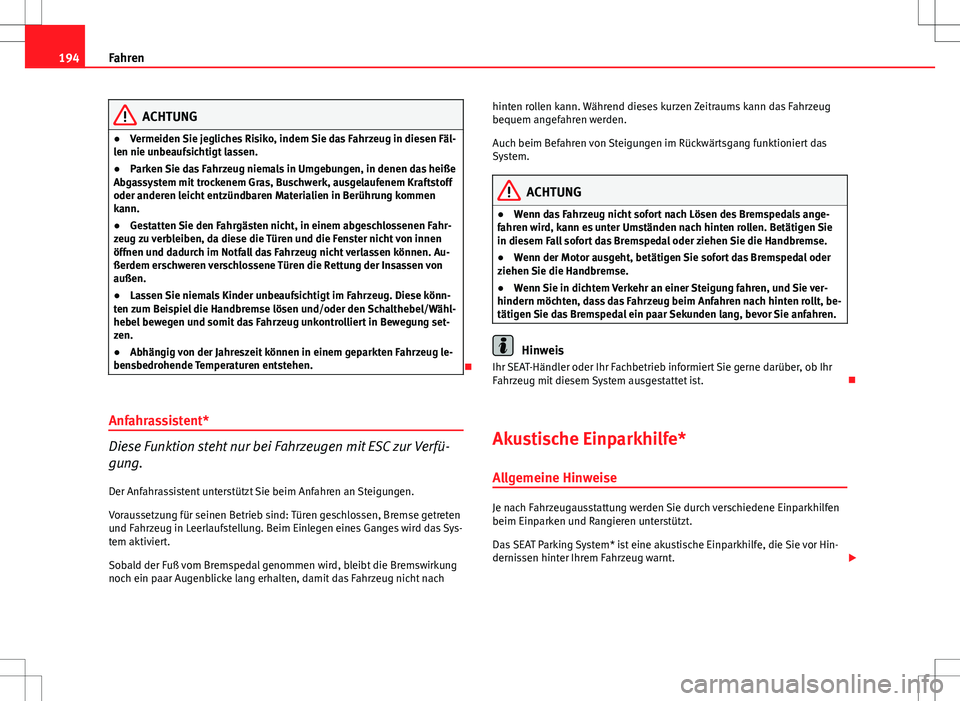 Seat Altea 2009  Betriebsanleitung (in German) 194Fahren
ACHTUNG
● Vermeiden Sie jegliches Risiko, indem Sie das Fahrzeug in diesen Fäl-
len nie unbeaufsichtigt lassen.
● Parken Sie das Fahrzeug niemals in Umgebungen, in denen das heiße
Abga