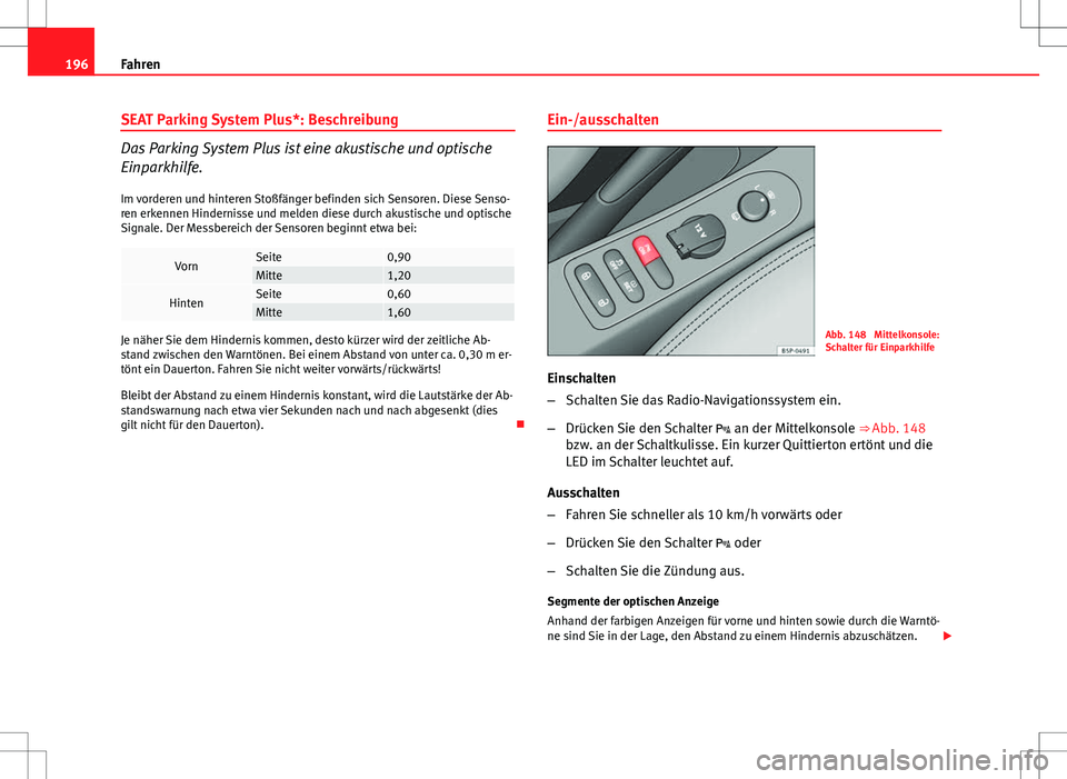 Seat Altea 2009 Betriebsanleitung (in German) 196Fahren
SEAT Parking System Plus*: Beschreibung
Das Parking System Plus ist eine akustische und optische
Einparkhilfe.
Im vorderen und hinteren Stoßfänger befinden sich Sensoren. Diese Senso-
ren Seat Altea 2009 Betriebsanleitung (in German) 196Fahren
SEAT Parking System Plus*: Beschreibung
Das Parking System Plus ist eine akustische und optische
Einparkhilfe.
Im vorderen und hinteren Stoßfänger befinden sich Sensoren. Diese Senso-
ren