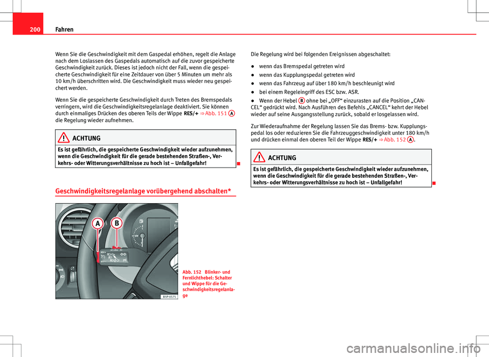 Seat Altea 2009 Betriebsanleitung (in German) 200Fahren
Wenn Sie die Geschwindigkeit mit dem Gaspedal erhöhen, regelt die Anlage
nach dem Loslassen des Gaspedals automatisch auf die zuvor gespeicherte
Geschwindigkeit zurück. Dieses ist jedoch n Seat Altea 2009 Betriebsanleitung (in German) 200Fahren
Wenn Sie die Geschwindigkeit mit dem Gaspedal erhöhen, regelt die Anlage
nach dem Loslassen des Gaspedals automatisch auf die zuvor gespeicherte
Geschwindigkeit zurück. Dieses ist jedoch n