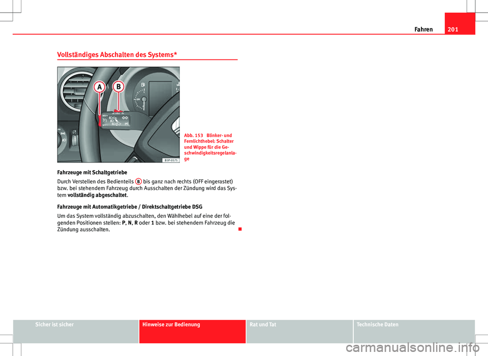 Seat Altea 2009 Betriebsanleitung (in German) 201
Fahren
Vollständiges Abschalten des Systems*
Abb. 153 Blinker- und
Fernlichthebel: Schalter
und Wippe für die Ge-
schwindigkeitsregelanla-
ge
Fahrzeuge mit Schaltgetriebe
Durch Verstellen des B Seat Altea 2009 Betriebsanleitung (in German) 201
Fahren
Vollständiges Abschalten des Systems*
Abb. 153 Blinker- und
Fernlichthebel: Schalter
und Wippe für die Ge-
schwindigkeitsregelanla-
ge
Fahrzeuge mit Schaltgetriebe
Durch Verstellen des B