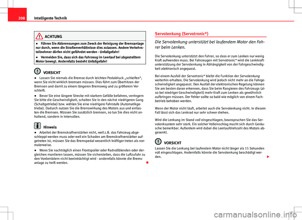 Seat Altea 2009  Betriebsanleitung (in German) 208Intelligente Technik
ACHTUNG
● Führen Sie Abbremsungen zum Zweck der Reinigung der Bremsanlage
nur durch, wenn die Straßenverhältnisse dies zulassen. Andere Verkehrs-
teilnehmer dürfen nicht 