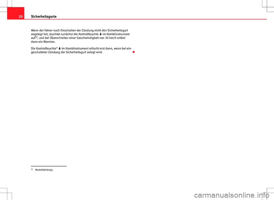 Seat Altea 2009  Betriebsanleitung (in German) 20Sicherheitsgurte
Wenn der Fahrer nach Einschalten der Zündung nicht den Sicherheitsgurt
angelegt hat, leuchtet zunächst die Kontrollleuchte   im Kombiinstrument
auf 1)
, und bei Überschreiten 