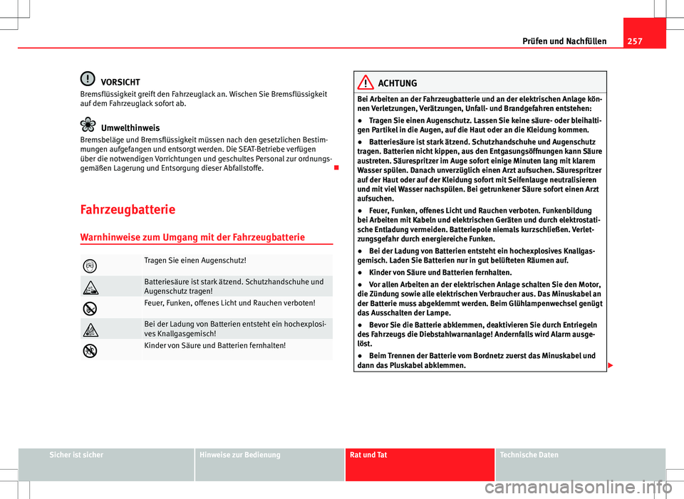 Seat Altea 2012  Betriebsanleitung (in German) 257
Prüfen und Nachfüllen
VORSICHT
Bremsflüssigkeit greift den Fahrzeuglack an. Wischen Sie Bremsflüssigkeit
auf dem Fahrzeuglack sofort ab.
Umwelthinweis
Bremsbeläge und Bremsflüssigkeit müsse