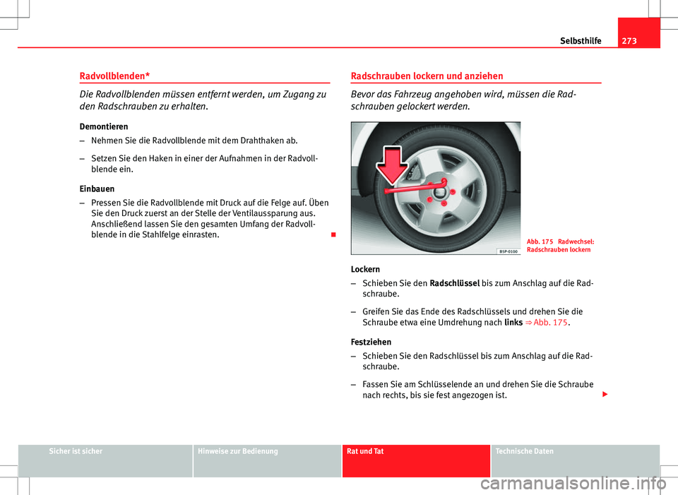 Seat Altea 2009 Betriebsanleitung (in German) 273
Selbsthilfe
Radvollblenden*
Die Radvollblenden müssen entfernt werden, um Zugang zu
den Radschrauben zu erhalten. Demontieren
– Nehmen Sie die Radvollblende mit dem Drahthaken ab.
– Setzen Si Seat Altea 2009 Betriebsanleitung (in German) 273
Selbsthilfe
Radvollblenden*
Die Radvollblenden müssen entfernt werden, um Zugang zu
den Radschrauben zu erhalten. Demontieren
– Nehmen Sie die Radvollblende mit dem Drahthaken ab.
– Setzen Si