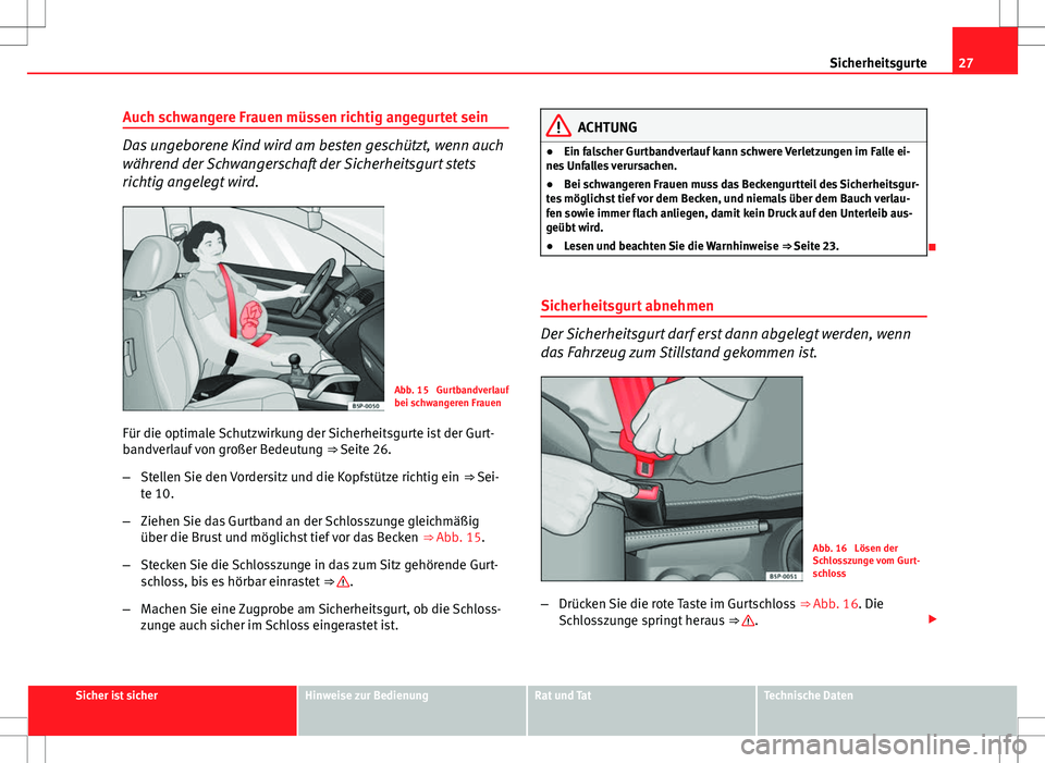 Seat Altea 2009  Betriebsanleitung (in German) 27
Sicherheitsgurte
Auch schwangere Frauen müssen richtig angegurtet sein
Das ungeborene Kind wird am besten geschützt, wenn auch
während der Schwangerschaft der Sicherheitsgurt stets
richtig angel