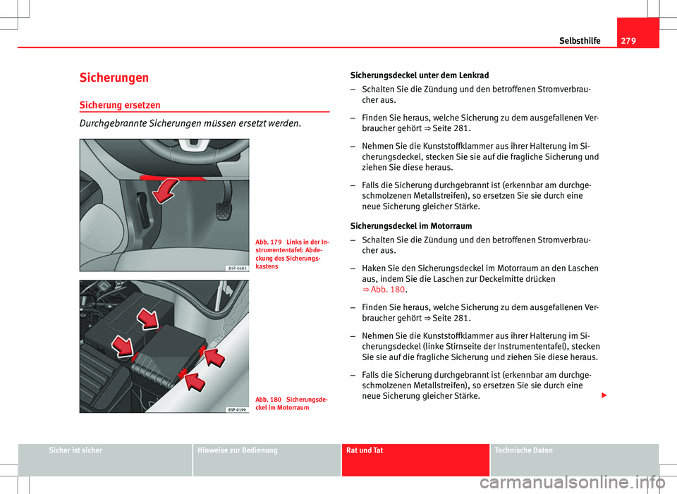 Seat Altea 2009 Betriebsanleitung (in German) 279
Selbsthilfe
Sicherungen
Sicherung ersetzen
Durchgebrannte Sicherungen müssen ersetzt werden.
Abb. 179 Links in der In-
strumententafel: Abde-
ckung des Sicherungs-
kastens
Abb. 180 Sicherungsde Seat Altea 2009 Betriebsanleitung (in German) 279
Selbsthilfe
Sicherungen
Sicherung ersetzen
Durchgebrannte Sicherungen müssen ersetzt werden.
Abb. 179 Links in der In-
strumententafel: Abde-
ckung des Sicherungs-
kastens
Abb. 180 Sicherungsde