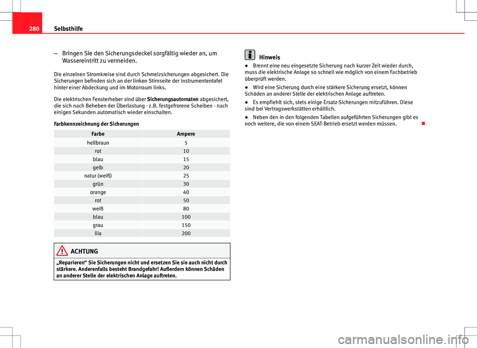 Seat Altea 2009  Betriebsanleitung (in German) 280Selbsthilfe
–Bringen Sie den Sicherungsdeckel sorgfältig wieder an, um
Wassereintritt zu vermeiden.
Die einzelnen Stromkreise sind durch Schmelzsicherungen abgesichert. Die
Sicherungen befinden 
