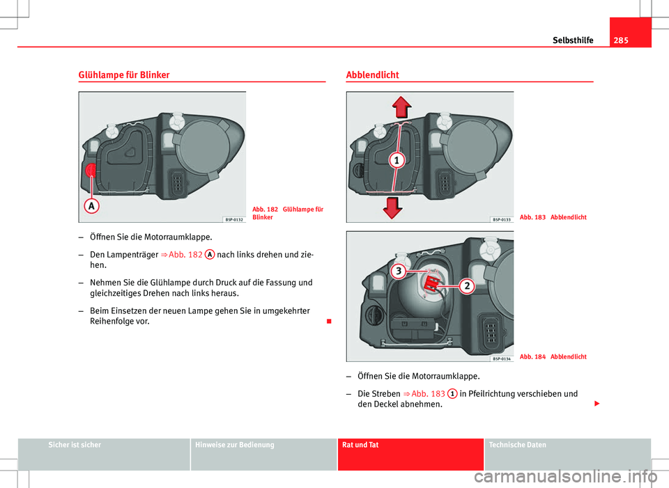 Seat Altea 2009 Betriebsanleitung (in German) 285
Selbsthilfe
Glühlampe für Blinker
Abb. 182 Glühlampe für
Blinker
– Öffnen Sie die Motorraumklappe.
– Den Lampenträger ⇒ Abb. 182 A
nach links drehen und zie-
hen.
– Nehmen Sie d Seat Altea 2009 Betriebsanleitung (in German) 285
Selbsthilfe
Glühlampe für Blinker
Abb. 182 Glühlampe für
Blinker
– Öffnen Sie die Motorraumklappe.
– Den Lampenträger ⇒ Abb. 182 A
nach links drehen und zie-
hen.
– Nehmen Sie d