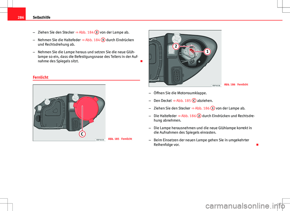 Seat Altea 2009 Betriebsanleitung (in German) 286Selbsthilfe
–Ziehen Sie den Stecker ⇒ Abb. 184 2
von der Lampe ab.
– Nehmen Sie die Haltefeder ⇒ Abb. 184 3
durch Eindrücken
und Rechtsdrehung ab.
– Nehmen Sie die Lampe heraus u Seat Altea 2009 Betriebsanleitung (in German) 286Selbsthilfe
–Ziehen Sie den Stecker ⇒ Abb. 184 2
von der Lampe ab.
– Nehmen Sie die Haltefeder ⇒ Abb. 184 3
durch Eindrücken
und Rechtsdrehung ab.
– Nehmen Sie die Lampe heraus u