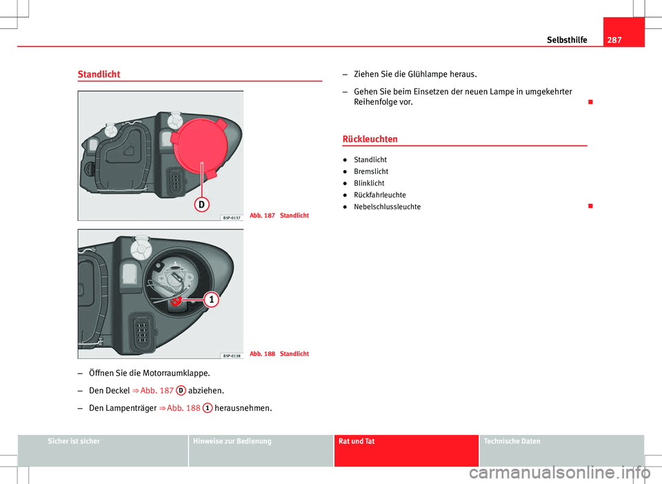 Seat Altea 2009 Betriebsanleitung (in German) 287
Selbsthilfe
Standlicht
Abb. 187 Standlicht
Abb. 188 Standlicht
– Öffnen Sie die Motorraumklappe.
– Den Deckel ⇒ Abb. 187 D
abziehen.
– Den Lampenträger ⇒ Abb. 188 1
herausne Seat Altea 2009 Betriebsanleitung (in German) 287
Selbsthilfe
Standlicht
Abb. 187 Standlicht
Abb. 188 Standlicht
– Öffnen Sie die Motorraumklappe.
– Den Deckel ⇒ Abb. 187 D
abziehen.
– Den Lampenträger ⇒ Abb. 188 1
herausne