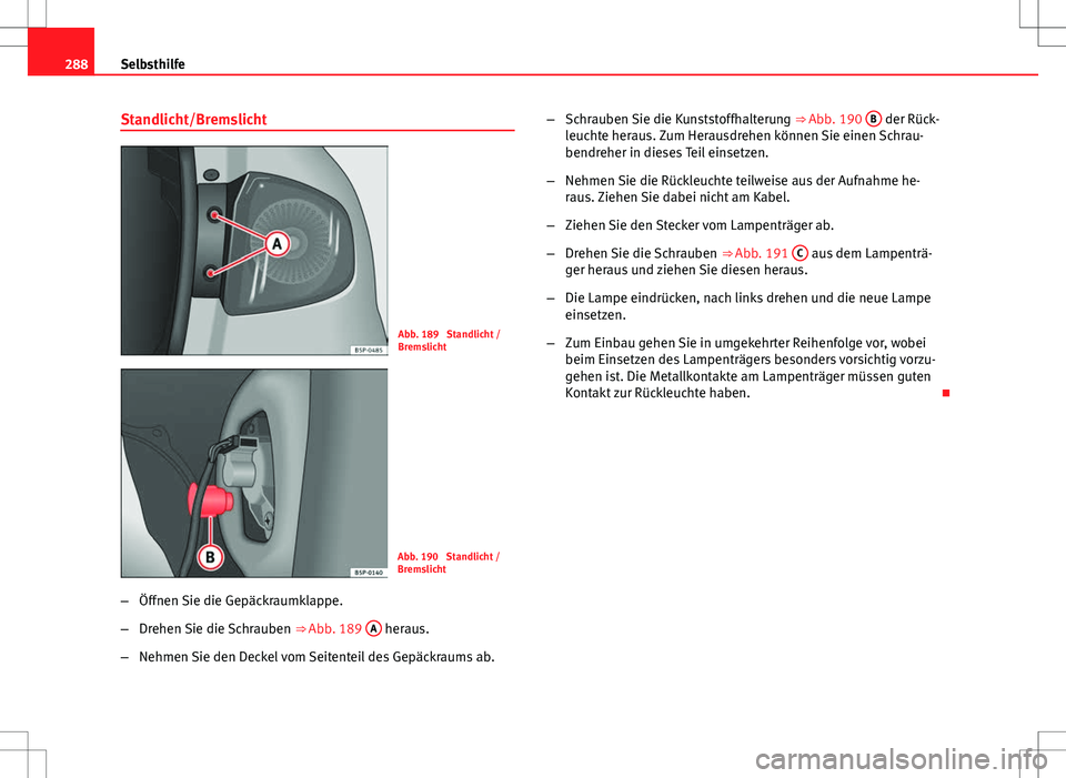 Seat Altea 2009 Betriebsanleitung (in German) 288Selbsthilfe
Standlicht/Bremslicht
Abb. 189 Standlicht /
Bremslicht
Abb. 190 Standlicht /
Bremslicht
– Öffnen Sie die Gepäckraumklappe.
– Drehen Sie die Schrauben ⇒ Abb. 189 A
heraus.
Seat Altea 2009 Betriebsanleitung (in German) 288Selbsthilfe
Standlicht/Bremslicht
Abb. 189 Standlicht /
Bremslicht
Abb. 190 Standlicht /
Bremslicht
– Öffnen Sie die Gepäckraumklappe.
– Drehen Sie die Schrauben ⇒ Abb. 189 A
heraus.