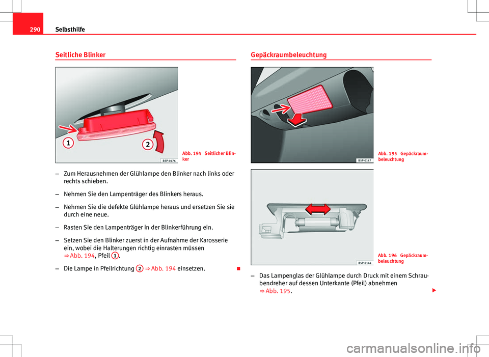 Seat Altea 2009 Betriebsanleitung (in German) 290Selbsthilfe
Seitliche Blinker
Abb. 194 Seitlicher Blin-
ker
– Zum Herausnehmen der Glühlampe den Blinker nach links oder
rechts schieben.
– Nehmen Sie den Lampenträger des Blinkers heraus.
Seat Altea 2009 Betriebsanleitung (in German) 290Selbsthilfe
Seitliche Blinker
Abb. 194 Seitlicher Blin-
ker
– Zum Herausnehmen der Glühlampe den Blinker nach links oder
rechts schieben.
– Nehmen Sie den Lampenträger des Blinkers heraus.