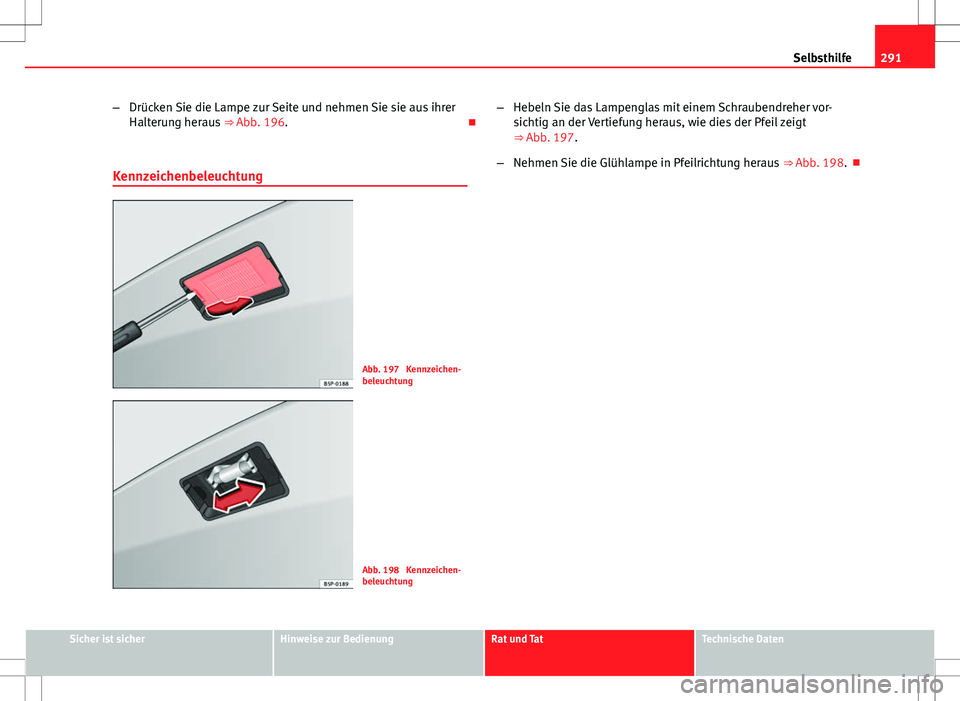 Seat Altea 2009  Betriebsanleitung (in German) 291
Selbsthilfe
– Drücken Sie die Lampe zur Seite und nehmen Sie sie aus ihrer
Halterung heraus  ⇒ Abb. 196. 
Kennzeichenbeleuchtung
Abb. 197  Kennzeichen-
beleuchtung
Abb. 198  Kennzeichen-