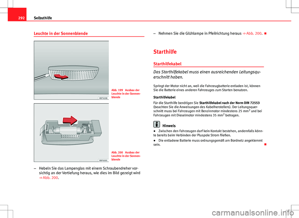 Seat Altea 2009 Betriebsanleitung (in German) 292Selbsthilfe
Leuchte in der Sonnenblende
Abb. 199 Ausbau der
Leuchte in der Sonnen-
blende
Abb. 200 Ausbau der
Leuchte in der Sonnen-
blende
– Hebeln Sie das Lampenglas mit einem Schraubendreher Seat Altea 2009 Betriebsanleitung (in German) 292Selbsthilfe
Leuchte in der Sonnenblende
Abb. 199 Ausbau der
Leuchte in der Sonnen-
blende
Abb. 200 Ausbau der
Leuchte in der Sonnen-
blende
– Hebeln Sie das Lampenglas mit einem Schraubendreher
