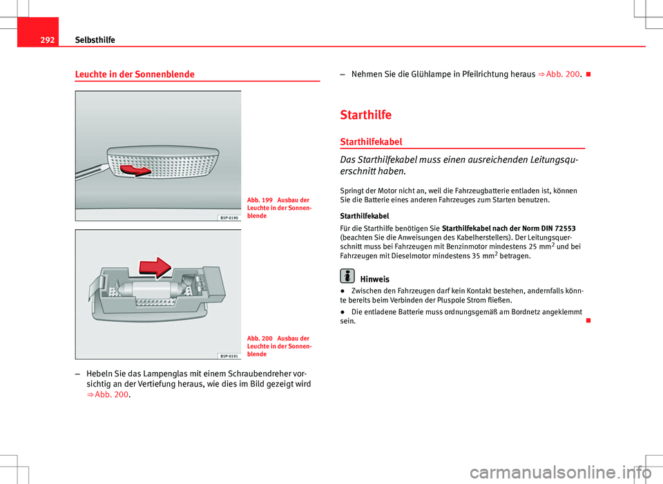 Seat Altea 2009  Betriebsanleitung (in German) 292Selbsthilfe
Leuchte in der Sonnenblende
Abb. 199  Ausbau der
Leuchte in der Sonnen-
blende
Abb. 200  Ausbau der
Leuchte in der Sonnen-
blende
– Hebeln Sie das Lampenglas mit einem Schraubendreher