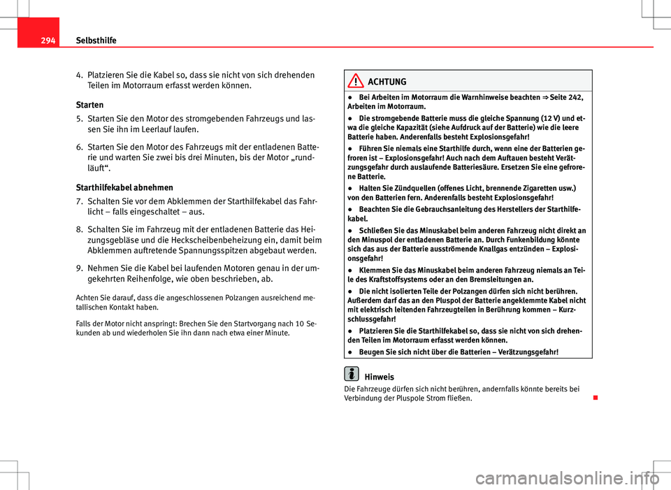 Seat Altea 2009  Betriebsanleitung (in German) 294Selbsthilfe
4. Platzieren Sie die Kabel so, dass sie nicht von sich drehenden
Teilen im Motorraum erfasst werden können.
Starten
5. Starten Sie den Motor des stromgebenden Fahrzeugs und las- sen S