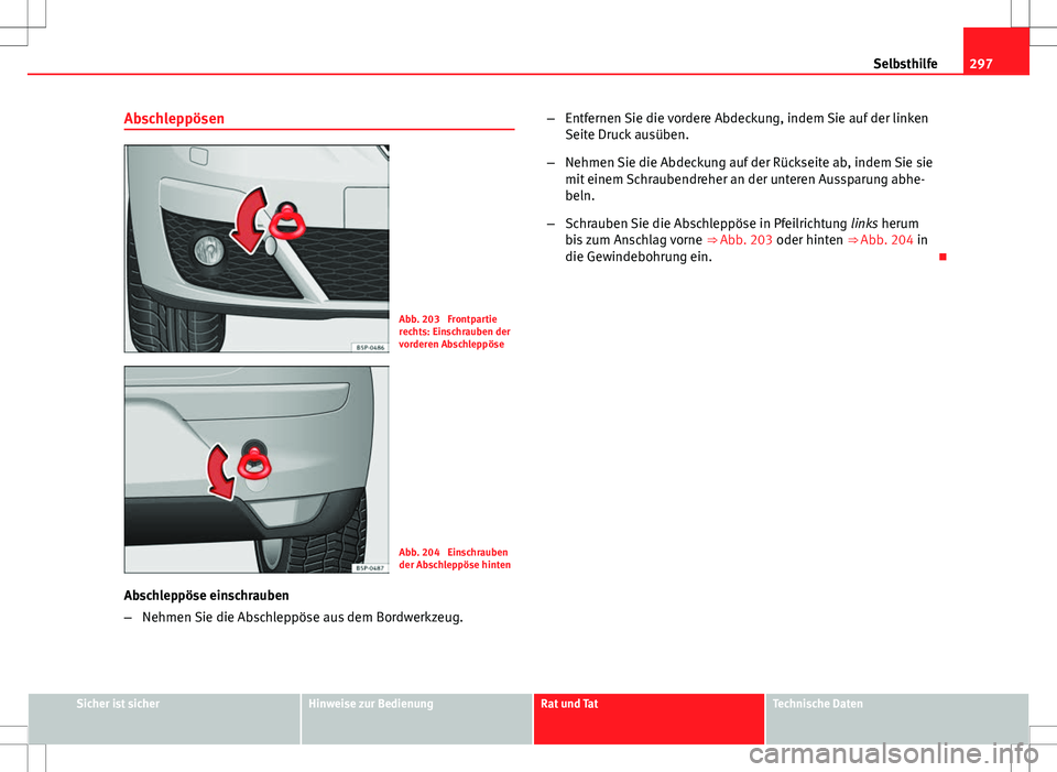 Seat Altea 2009 Betriebsanleitung (in German) 297
Selbsthilfe
Abschleppösen
Abb. 203 Frontpartie
rechts: Einschrauben der
vorderen Abschleppöse
Abb. 204 Einschrauben
der Abschleppöse hinten
Abschleppöse einschrauben
– Nehmen Sie die Absch Seat Altea 2009 Betriebsanleitung (in German) 297
Selbsthilfe
Abschleppösen
Abb. 203 Frontpartie
rechts: Einschrauben der
vorderen Abschleppöse
Abb. 204 Einschrauben
der Abschleppöse hinten
Abschleppöse einschrauben
– Nehmen Sie die Absch