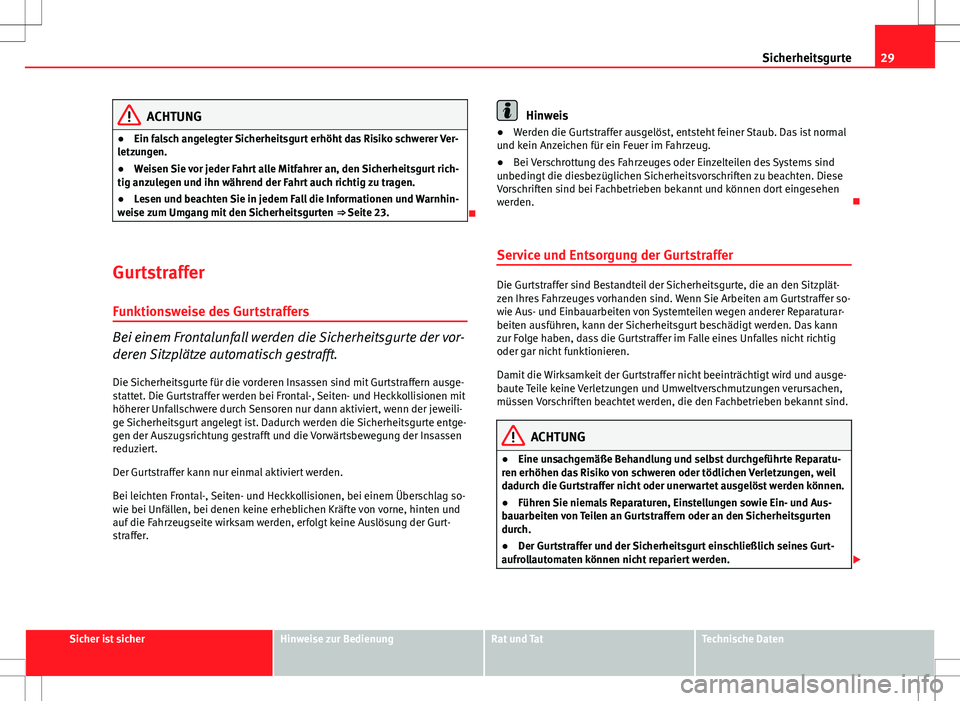 Seat Altea 2009  Betriebsanleitung (in German) 29
Sicherheitsgurte
ACHTUNG
● Ein falsch angelegter Sicherheitsgurt erhöht das Risiko schwerer Ver-
letzungen.
● Weisen Sie vor jeder Fahrt alle Mitfahrer an, den Sicherheitsgurt rich-
tig anzule