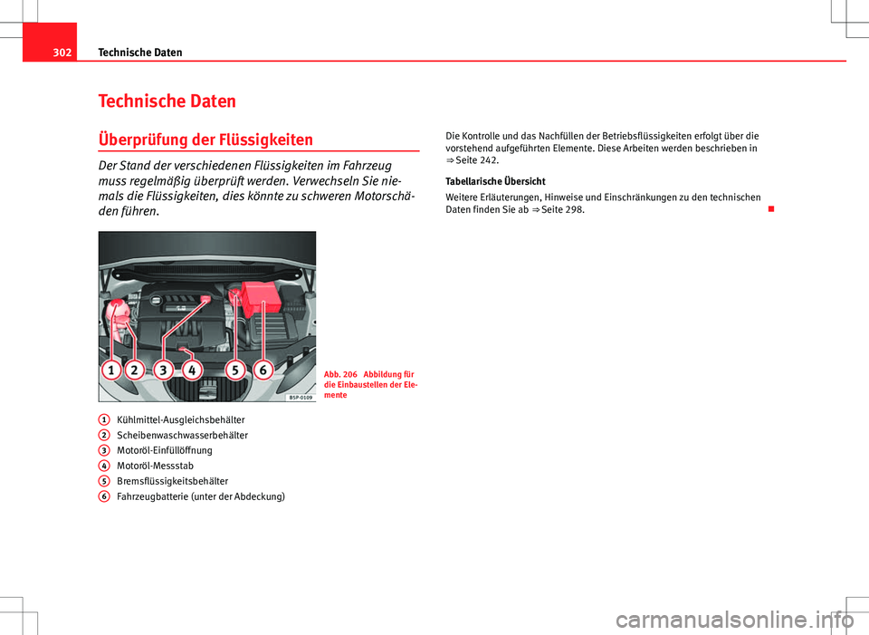 Seat Altea 2009 Betriebsanleitung (in German) 302Technische Daten
Technische Daten
Überprüfung der Flüssigkeiten
Der Stand der verschiedenen Flüssigkeiten im Fahrzeug
muss regelmäßig überprüft werden. Verwechseln Sie nie-
mals die Flüssi Seat Altea 2009 Betriebsanleitung (in German) 302Technische Daten
Technische Daten
Überprüfung der Flüssigkeiten
Der Stand der verschiedenen Flüssigkeiten im Fahrzeug
muss regelmäßig überprüft werden. Verwechseln Sie nie-
mals die Flüssi