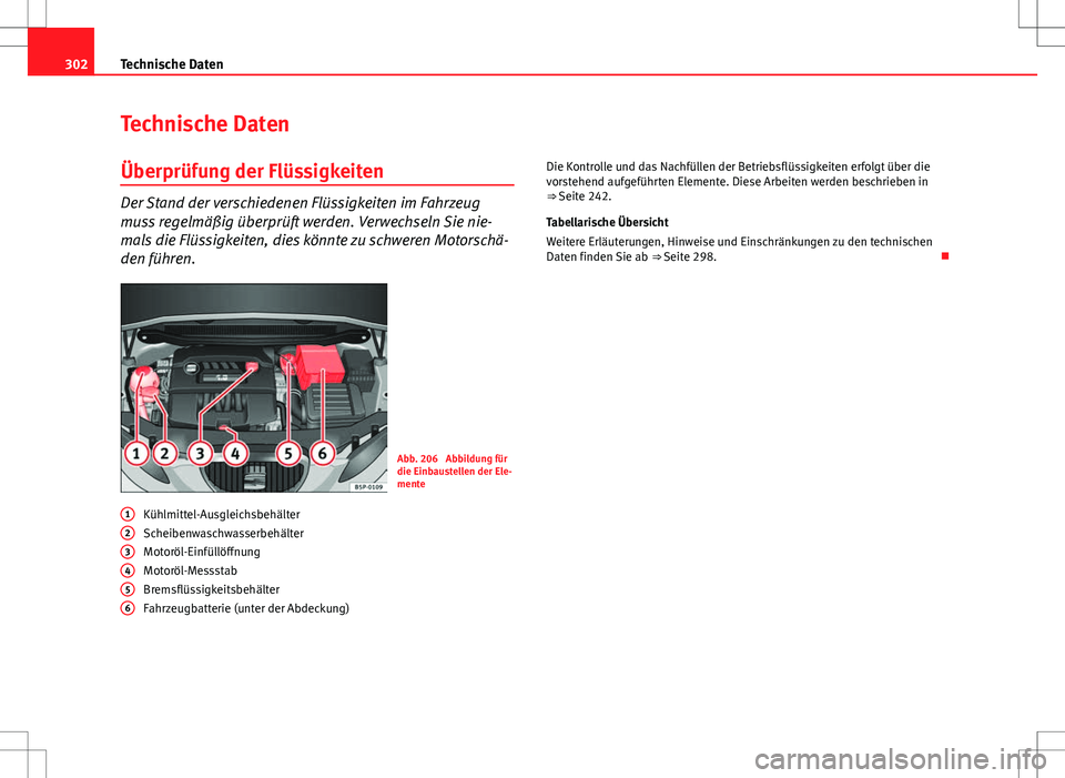 Seat Altea 2009  Betriebsanleitung (in German) 302Technische Daten
Technische Daten
Überprüfung der Flüssigkeiten
Der Stand der verschiedenen Flüssigkeiten im Fahrzeug
muss regelmäßig überprüft werden. Verwechseln Sie nie-
mals die Flüssi