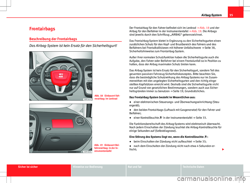 Seat Altea 2010 Betriebsanleitung (in German) 35
Airbag-System
Frontairbags
Beschreibung der Frontairbags
Das Airbag-System ist kein Ersatz für den Sicherheitsgurt!
Abb. 18 Einbauort Fah-
rerairbag: im Lenkrad
Abb. 19 Einbauort Bei-
fahrerairb Seat Altea 2010 Betriebsanleitung (in German) 35
Airbag-System
Frontairbags
Beschreibung der Frontairbags
Das Airbag-System ist kein Ersatz für den Sicherheitsgurt!
Abb. 18 Einbauort Fah-
rerairbag: im Lenkrad
Abb. 19 Einbauort Bei-
fahrerairb