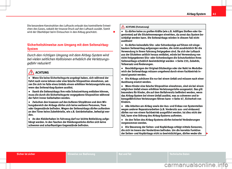 Seat Altea 2012 Betriebsanleitung (in German) 41
Airbag-System
Die besondere Konstruktion des Luftsacks erlaubt das kontrollierte Entwei-
chen des Gases, sobald der Insasse Druck auf den Luftsack ausübt. Somit
wird der Oberkörper beim Eintauche Seat Altea 2012 Betriebsanleitung (in German) 41
Airbag-System
Die besondere Konstruktion des Luftsacks erlaubt das kontrollierte Entwei-
chen des Gases, sobald der Insasse Druck auf den Luftsack ausübt. Somit
wird der Oberkörper beim Eintauche