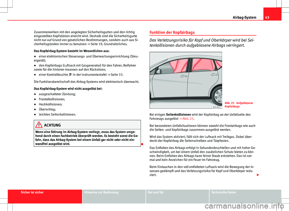 Seat Altea 2012 Betriebsanleitung (in German) 43
Airbag-System
Zusammenwirken mit den angelegten Sicherheitsgurten und den richtig
eingestellten Kopfstützen erreicht wird. Deshalb sind die Sicherheitsgurte
nicht nur auf Grund von gesetzlichen Be Seat Altea 2012 Betriebsanleitung (in German) 43
Airbag-System
Zusammenwirken mit den angelegten Sicherheitsgurten und den richtig
eingestellten Kopfstützen erreicht wird. Deshalb sind die Sicherheitsgurte
nicht nur auf Grund von gesetzlichen Be