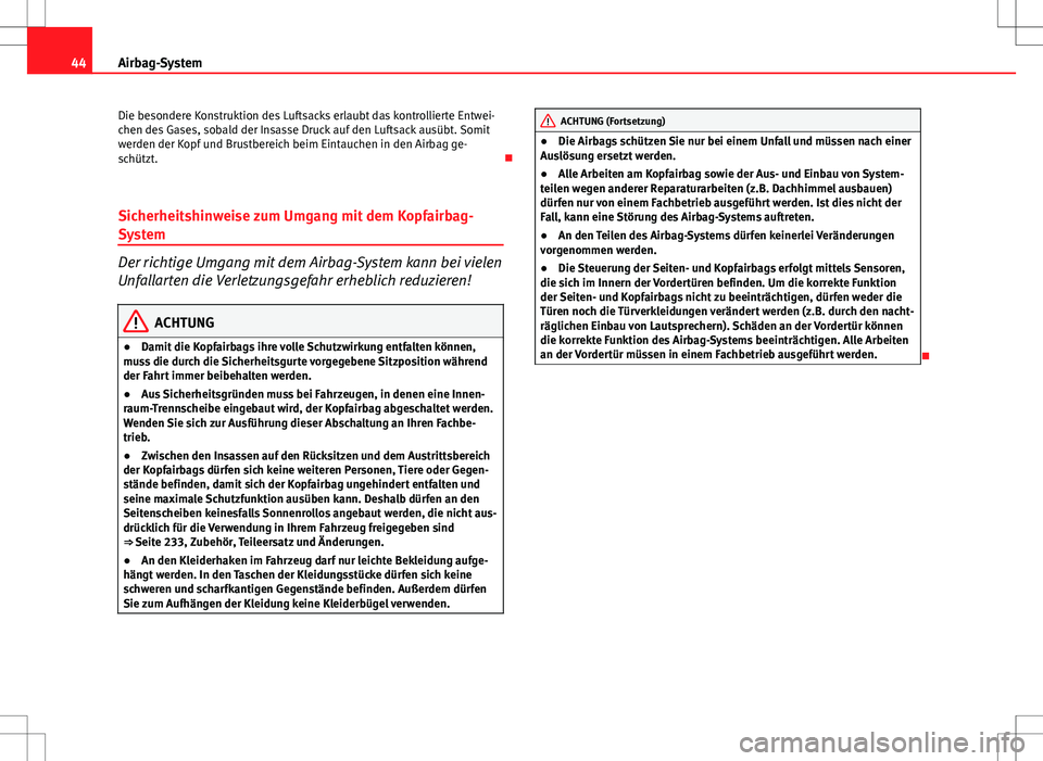 Seat Altea 2012  Betriebsanleitung (in German) 44Airbag-System
Die besondere Konstruktion des Luftsacks erlaubt das kontrollierte Entwei-
chen des Gases, sobald der Insasse Druck auf den Luftsack ausübt. Somit
werden der Kopf und Brustbereich bei