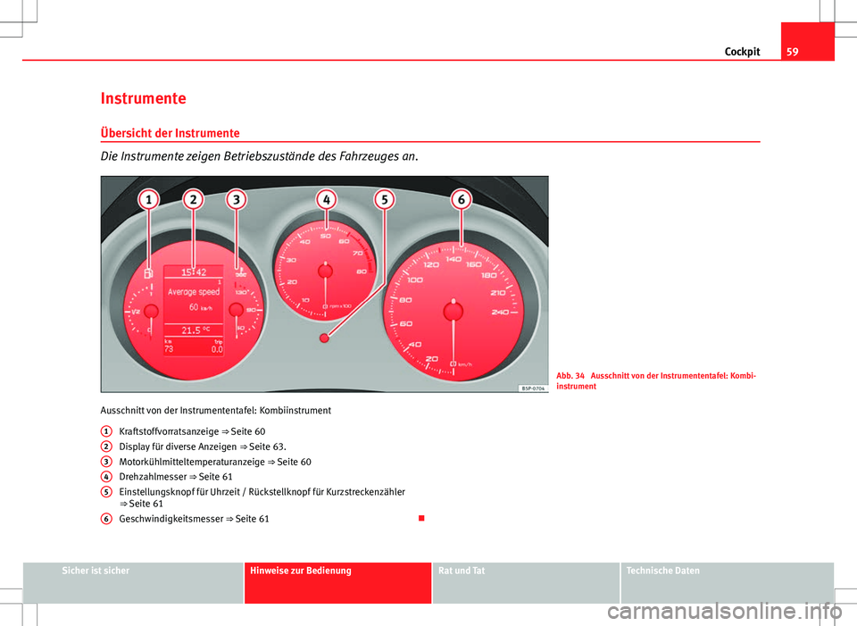 Seat Altea 2012 Betriebsanleitung (in German) 59
Cockpit
Instrumente
Übersicht der Instrumente
Die Instrumente zeigen Betriebszustände des Fahrzeuges an.
Abb. 34 Ausschnitt von der Instrumententafel: Kombi-
instrument
Ausschnitt von der Instru Seat Altea 2012 Betriebsanleitung (in German) 59
Cockpit
Instrumente
Übersicht der Instrumente
Die Instrumente zeigen Betriebszustände des Fahrzeuges an.
Abb. 34 Ausschnitt von der Instrumententafel: Kombi-
instrument
Ausschnitt von der Instru