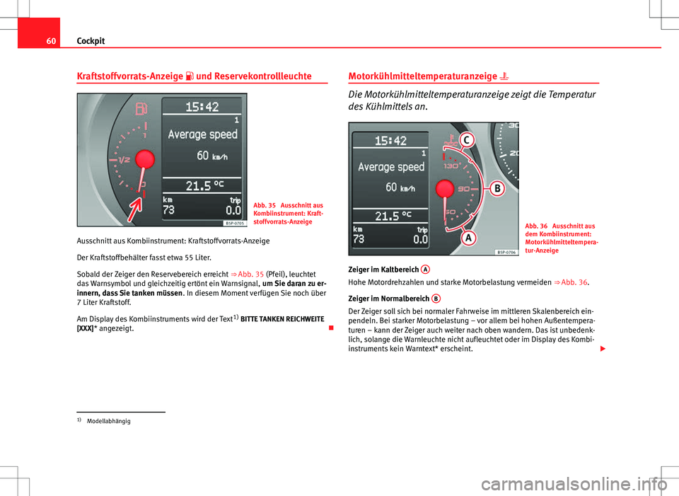 Seat Altea 2009  Betriebsanleitung (in German) 60Cockpit
Kraftstoffvorrats-Anzeige  und Reservekontrollleuchte
Abb. 35  Ausschnitt aus
Kombiinstrument: Kraft-
stoffvorrats-Anzeige
Ausschnitt aus Kombiinstrument: Kraftstoffvorrats-Anzeige
Der Kr