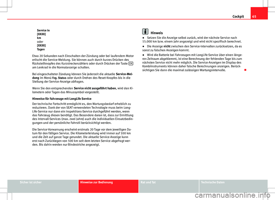 Seat Altea 2009  Betriebsanleitung (in German) 65
Cockpit
Service in
[XXXX]
km oder
[XXXX]
Tagen
Etwa 20 Sekunden nach Einschalten der Zündung oder bei laufendem Motor
erlischt die Service-Meldung. Sie können auch durch kurzes Drücken des
Rück