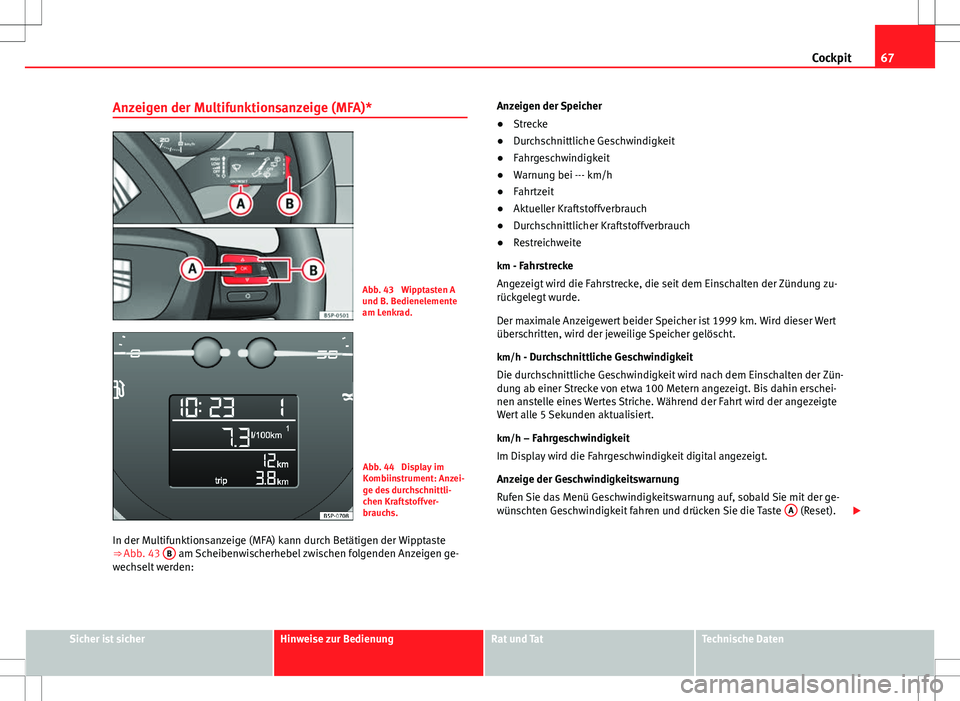 Seat Altea 2009  Betriebsanleitung (in German) 67
Cockpit
Anzeigen der Multifunktionsanzeige (MFA)*
Abb. 43  Wipptasten A
und B. Bedienelemente
am Lenkrad.
Abb. 44  Display im
Kombiinstrument: Anzei-
ge des durchschnittli-
chen Kraftstoffver-
brau