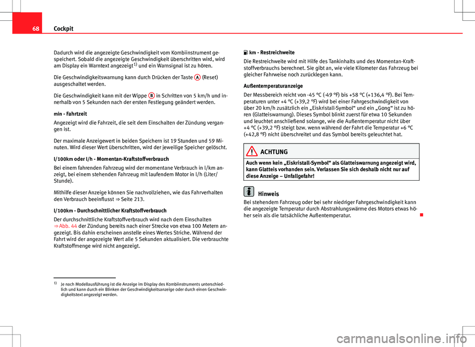 Seat Altea 2009  Betriebsanleitung (in German) 68Cockpit
Dadurch wird die angezeigte Geschwindigkeit vom Kombiinstrument ge-
speichert. Sobald die angezeigte Geschwindigkeit überschritten wird, wird
am Display ein Warntext angezeigt 1)
 und ein W