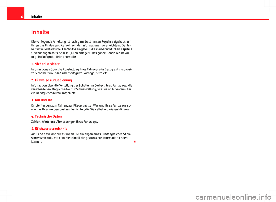 Seat Altea 2009  Betriebsanleitung (in German) 6Inhalte
Inhalte
Die vorliegende Anleitung ist nach ganz bestimmten Regeln aufgebaut, um
Ihnen das Finden und Aufnehmen der Informationen zu erleichtern. Der In-
halt ist in relativ kurze  Abschnitte 