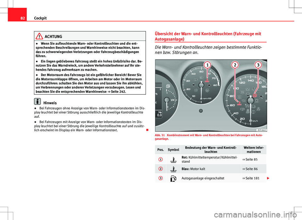 Seat Altea 2009 Betriebsanleitung (in German) 82Cockpit
ACHTUNG
● Wenn Sie aufleuchtende Warn- oder Kontrollleuchten und die ent-
sprechenden Beschreibungen und Warnhinweise nicht beachten, kann
das zu schwerwiegenden Verletzungen oder Fahrzeug Seat Altea 2009 Betriebsanleitung (in German) 82Cockpit
ACHTUNG
● Wenn Sie aufleuchtende Warn- oder Kontrollleuchten und die ent-
sprechenden Beschreibungen und Warnhinweise nicht beachten, kann
das zu schwerwiegenden Verletzungen oder Fahrzeug