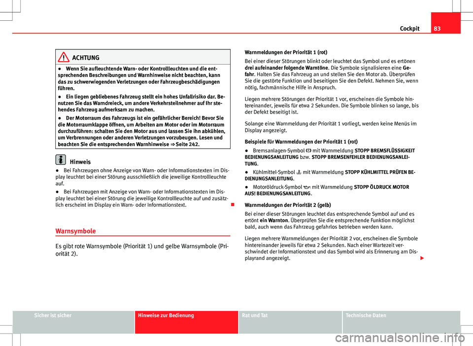 Seat Altea 2009 Betriebsanleitung (in German) 83
Cockpit
ACHTUNG
● Wenn Sie aufleuchtende Warn- oder Kontrollleuchten und die ent-
sprechenden Beschreibungen und Warnhinweise nicht beachten, kann
das zu schwerwiegenden Verletzungen oder Fahrzeu Seat Altea 2009 Betriebsanleitung (in German) 83
Cockpit
ACHTUNG
● Wenn Sie aufleuchtende Warn- oder Kontrollleuchten und die ent-
sprechenden Beschreibungen und Warnhinweise nicht beachten, kann
das zu schwerwiegenden Verletzungen oder Fahrzeu