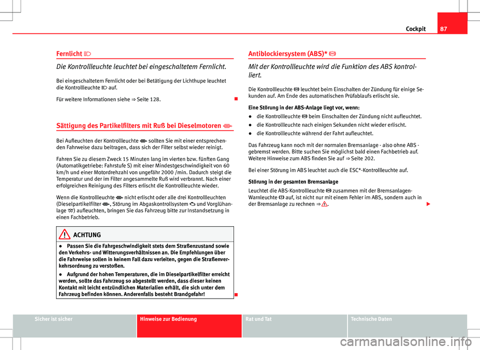 Seat Altea 2012  Betriebsanleitung (in German) 87
Cockpit
Fernlicht  
Die Kontrollleuchte leuchtet bei eingeschaltetem Fernlicht.
Bei eingeschaltetem Fernlicht oder bei Betätigung der Lichthupe leuchtet
die Kontrollleuchte  auf.
Für weiter