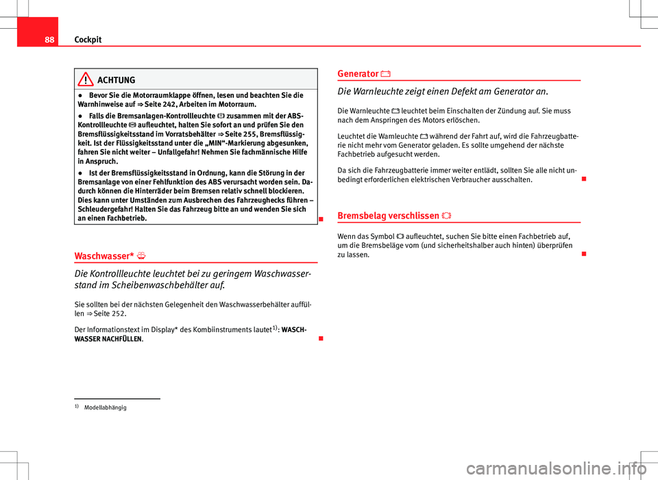 Seat Altea 2009 Betriebsanleitung (in German) 88Cockpit
ACHTUNG
● Bevor Sie die Motorraumklappe öffnen, lesen und beachten Sie die
Warnhinweise auf ⇒ Seite 242, Arbeiten im Motorraum.
● Falls die Bremsanlagen-Kontrollleuchte zusamm Seat Altea 2009 Betriebsanleitung (in German) 88Cockpit
ACHTUNG
● Bevor Sie die Motorraumklappe öffnen, lesen und beachten Sie die
Warnhinweise auf ⇒ Seite 242, Arbeiten im Motorraum.
● Falls die Bremsanlagen-Kontrollleuchte zusamm