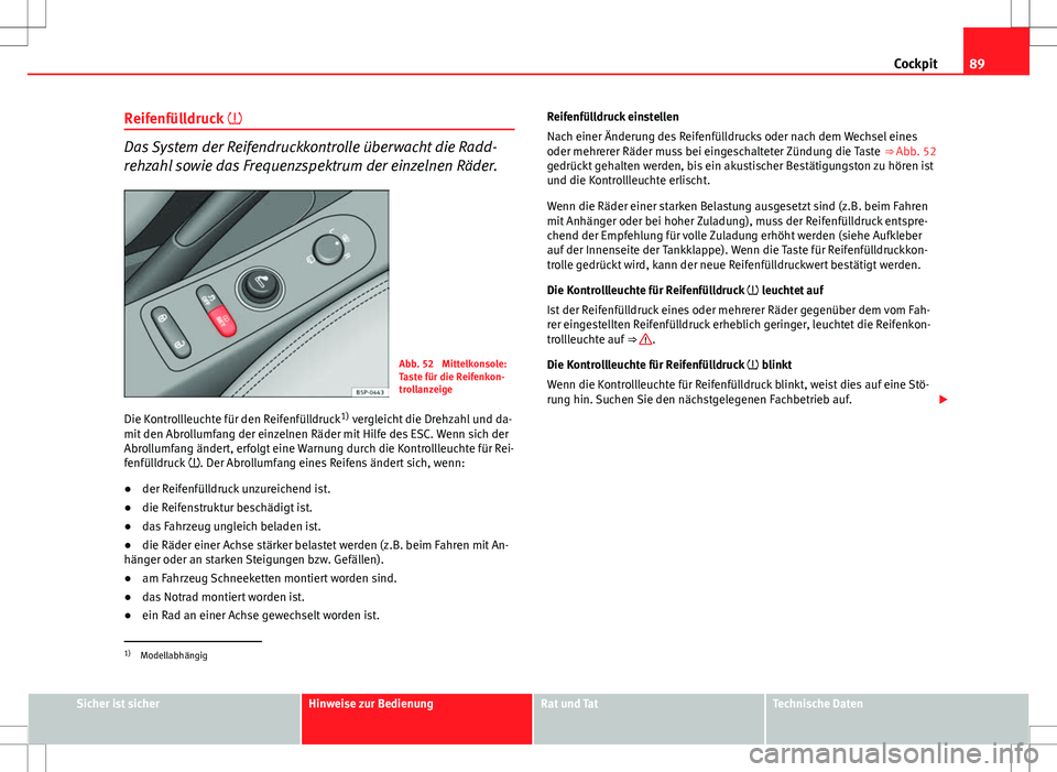 Seat Altea 2009 Betriebsanleitung (in German) 89
Cockpit
Reifenfülldruck
Das System der Reifendruckkontrolle überwacht die Radd-
rehzahl sowie das Frequenzspektrum der einzelnen Räder.
Abb. 52 Mittelkonsole:
Taste für die Reifenkon-
tro Seat Altea 2009 Betriebsanleitung (in German) 89
Cockpit
Reifenfülldruck
Das System der Reifendruckkontrolle überwacht die Radd-
rehzahl sowie das Frequenzspektrum der einzelnen Räder.
Abb. 52 Mittelkonsole:
Taste für die Reifenkon-
tro